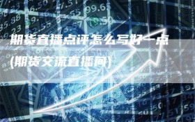 期货直播点评怎么写好一点(期货交流直播间)