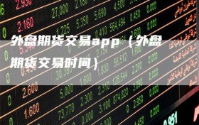外盘期货交易app（外盘期货交易时间）