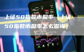 上证50指数市盈率（上证50指数市盈率怎么查询）