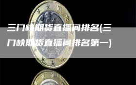 三门峡期货直播间排名(三门峡期货直播间排名第一)