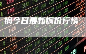 铜今日最新铜价行情