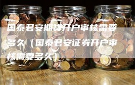 国泰君安期货开户审核需要多久（国泰君安证券开户审核需要多久）