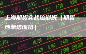 上海期货实战培训班（期货炒单培训班）
