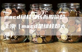 macd绿柱变长而股价却上涨（macd是绿柱却大涨）