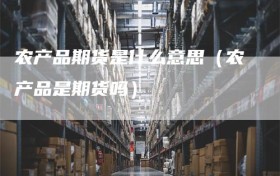 农产品期货是什么意思（农产品是期货吗）