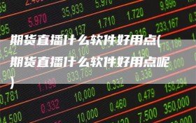 期货直播什么软件好用点(期货直播什么软件好用点呢)