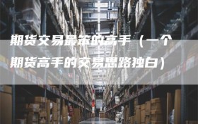 期货交易最笨的高手（一个期货高手的交易思路独白）