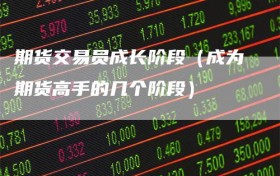 期货交易员成长阶段（成为期货高手的几个阶段）