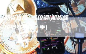 期货直播 螺纹钢(期货螺纹钢多少钱一手)