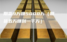 期货9万赚5000万（期货五万赚到一千万）
