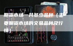 期货市场一共多少品种（主要期货市场的交易品种及行情）