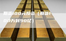 期货100元投资（期货100万到50亿）