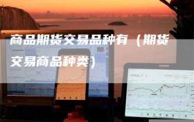 商品期货交易品种有（期货交易商品种类）