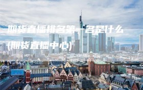 期货直播排名第一名是什么(期货直播中心)