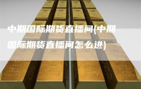 中期国际期货直播间(中期国际期货直播间怎么进)