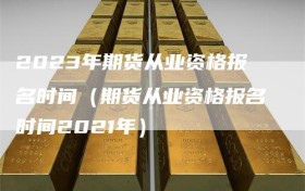 2023年期货从业资格报名时间（期货从业资格报名时间2021年）