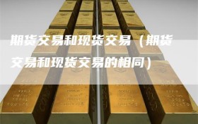 期货交易和现货交易（期货交易和现货交易的相同）