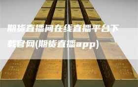 期货直播间在线直播平台下载官网(期货直播app)