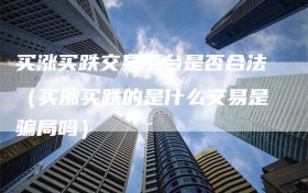 买涨买跌交易平台是否合法（买涨买跌的是什么交易是骗局吗）