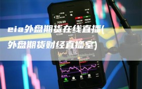 eia外盘期货在线直播(外盘期货财经直播室)