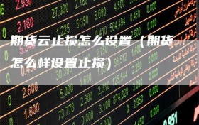 期货云止损怎么设置（期货怎么样设置止损）