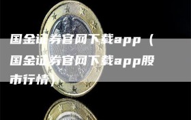 国金证券官网下载app（国金证券官网下载app股市行情）