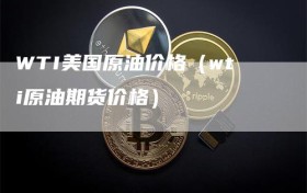 WTI美国原油价格（wti原油期货价格）