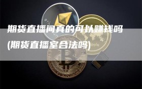 期货直播间真的可以赚钱吗(期货直播室合法吗)