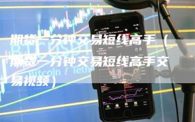 期货一分钟交易短线高手（期货一分钟交易短线高手交易视频）