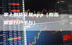 掌上期货交易app（股指期货开户平台）