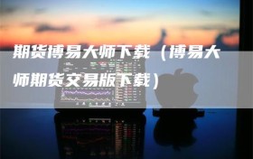 期货博易大师下载（博易大师期货交易版下载）