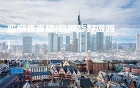 临期货直播(临期货好做吗)