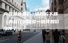 内盘是外盘的2倍股价下跌（内盘比外盘多一倍可股价涨停了）