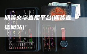 期货文字直播平台(期货直播网站)