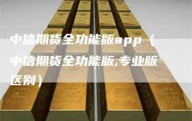 中信期货全功能版app（中信期货全功能版,专业版区别）