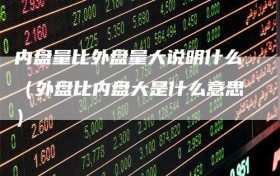内盘量比外盘量大说明什么（外盘比内盘大是什么意思）