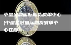中量金融国际期货喊单中心(中量金融国际期货喊单中心在哪)