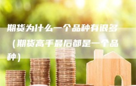 期货为什么一个品种有很多（期货高手最后都是一个品种）
