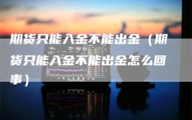 期货只能入金不能出金（期货只能入金不能出金怎么回事）