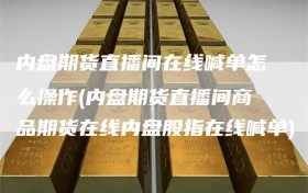 内盘期货直播间在线喊单怎么操作(内盘期货直播间商品期货在线内盘股指在线喊单)