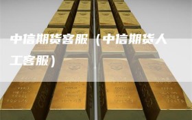 中信期货客服（中信期货人工客服）