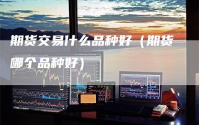 期货交易什么品种好（期货哪个品种好）