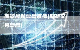 期货最新复盘直播(期货交易复盘)