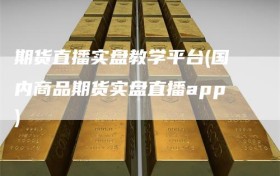 期货直播实盘教学平台(国内商品期货实盘直播app)