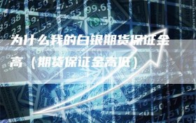 为什么我的白银期货保证金高（期货保证金高低）