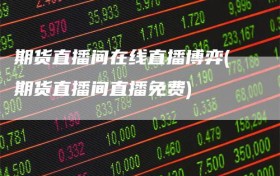 期货直播间在线直播博弈(期货直播间直播免费)