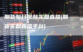 期货每日视频实盘直播(期货实盘直播平台)