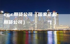 ccc期货公司（国家正规期货公司）