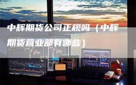 中辉期货公司正规吗（中辉期货营业部有哪些）