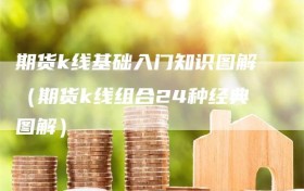 期货k线基础入门知识图解（期货k线组合24种经典图解）